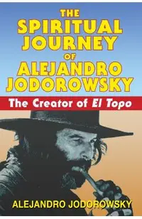 The Spiritual Journey of Alejandro Jodorowsky: The Creator of El Topo