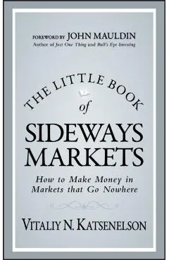 The Little Book of Sideways Markets: How to Make Money in Markets That Go Nowhere