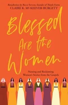 Blessed Are the Women: Naming & Reclaiming Women's Stories from the Gospels