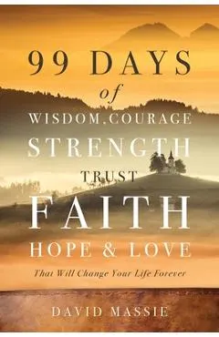 99 Days of Wisdom, Courage, Strength, Trust, Faith, Hope & Love: That Will Change Your Life Forever