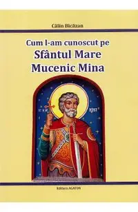 Cum l-am cunoscut pe Sfantul Mare Mucenic Mina