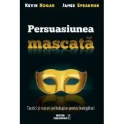 Persuasiunea mascata. Tactici si trucuri psihologice pentru invingatori