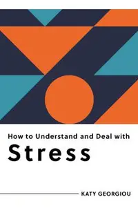How to Understand and Deal with Stress: Everything You Need to Know