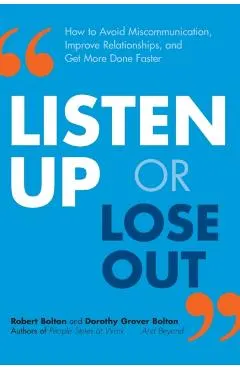 Listen Up or Lose Out: How to Avoid Miscommunication, Improve Relationships, and Get More Done Faster