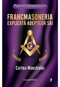 Francmasoneria explicata adeptilor sai. Cartea Maestrului