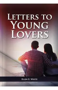 Letters To Young Lovers: (Adventist Home Counsels, Help in daily living couple, practical book for people looking for marriage and more)