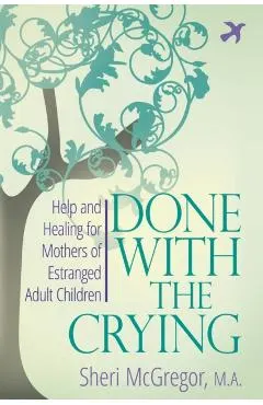 Done With The Crying: Help and Healing for Mothers of Estranged Adult Children