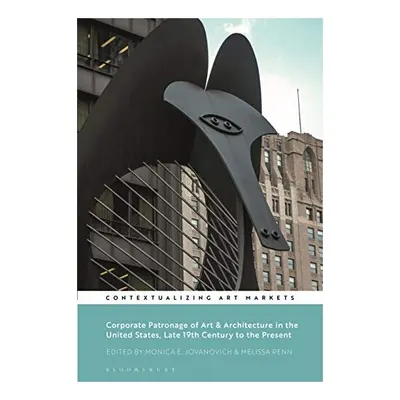 Corporate Patronage of Art and Architecture in the United States, Late 19th Century to the Present, Monica E. Jovanovich, Kathryn Brown, Melissa Renn