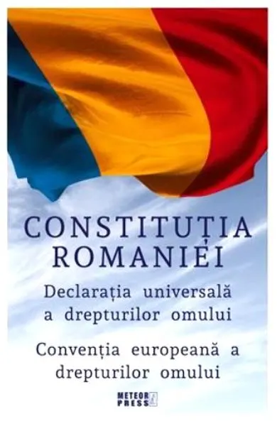 Constitutia Romaniei. Declaratia Universala a Drepturilor Omului. Conventia europeana a drepturilor omului
