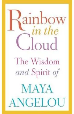 Rainbow in the Cloud: The Wisdom and Spirit of Maya Angelou