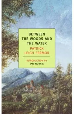 Between the Woods and the Water: On Foot to Constantinople: From the Middle Danube to the Iron Gates