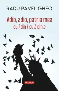 Adio, adio, patria mea cu î din i, cu â din a - Paperback brosat - Radu Pavel Gheo