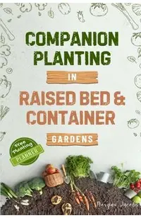 Companion Planting in Raised Bed and Container Gardens: Grow Chemical-Free Vegetables, Fruits, Flowers, and Herbs - Find The Best Soil Mates For Organ