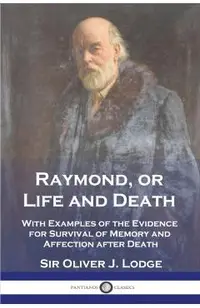 Raymond, or Life and Death: With Examples of the Evidence for Survival of Memory and Affection after Death