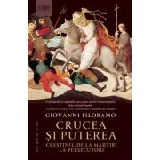 Crucea si puterea. Crestinii, de la martiri la persecutori