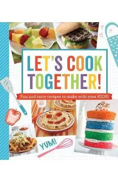 Let's Cook Together!: Fun and Tasty Recipes to Make with Your Kids!