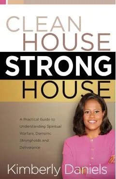 Clean House, Strong House: A Practical Guide to Understanding Spiritual Warfare, Demonic Strongholds and Deliverance