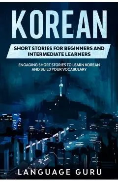 Korean Short Stories for Beginners and Intermediate Learners: Engaging Short Stories to Learn Korean and Build Your Vocabulary