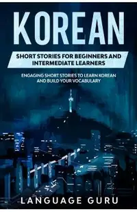 Korean Short Stories for Beginners and Intermediate Learners: Engaging Short Stories to Learn Korean and Build Your Vocabulary