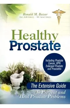 Healthy Prostate: The Extensive Guide to Prevent and Heal Prostate Problems Including Prostate Cancer, BPH Enlarged Prostate and Prostat