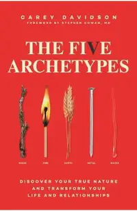 The Five Archetypes: Discover Your True Nature and Transform Your Life and Relationships