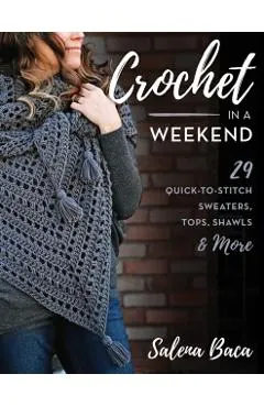 Crochet in a Weekend: 29 Quick-To-Stitch Sweaters, Tops, Shawls & More