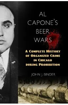 Al Capone's Beer Wars: A Complete History of Organized Crime in Chicago During Prohibition