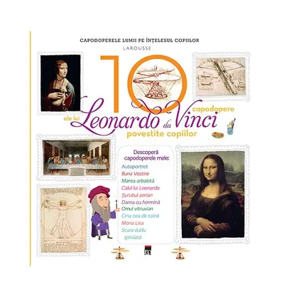 Cele 10 capodopere ale lui Leonardo Da Vinci povestite copiilor - Hardcover - Larousse