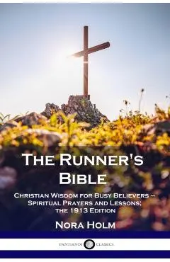 The Runner's Bible: Christian Wisdom for Busy Believers - Spiritual Prayers and Lessons; the 1913 Edition