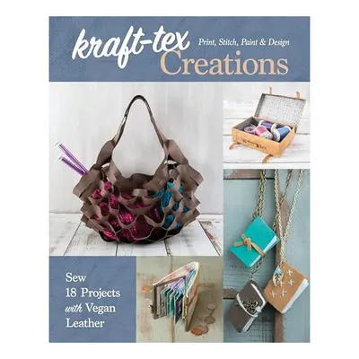 Kraft-Tex Creations: Sew 18 Projects with Vegan Leather; Print, Stitch, Paint & Design