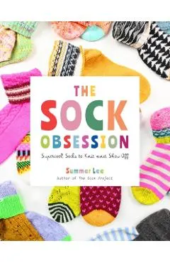 The Sock Obsession: Supercool Socks to Knit and Show Off