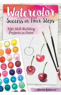 Watercolor Success in Four Steps: 150 Skill-Building Projects to Paint