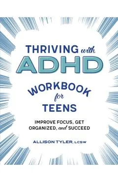 Thriving with ADHD Workbook for Teens: Improve Focus, Get Organized, and Succeed