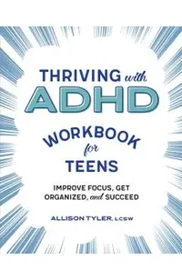 Thriving with ADHD Workbook for Teens: Improve Focus, Get Organized, and Succeed
