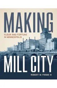 Making Mill City: Flour and Fortune in Minneapolis