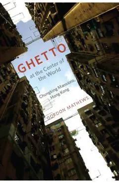 Ghetto at the Center of the World: Chungking Mansions, Hong Kong