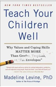 Teach Your Children Well: Why Values and Coping Skills Matter More Than Grades, Trophies, or Fat Envelopes