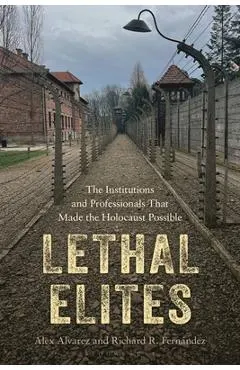 Lethal Elites: The Institutions and Professionals That Made the Holocaust Possible