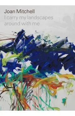 Joan Mitchell: I carry my landscapes around with me