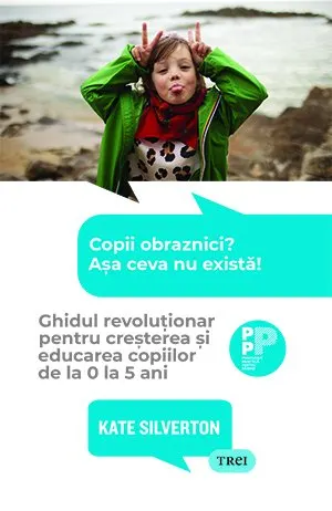 Copii obraznici? Așa ceva nu există! . Ghidul revoluționar pentru creșterea și educarea copiilor de la 0 la 5 ani