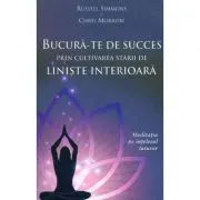 Bucura-te de succes prin cultivarea starii de liniste interioara. Meditatia pe intelesul tuturor