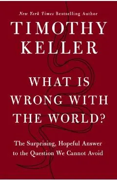 What Is Wrong with the World?: The Surprising, Hopeful Answer to the Question We Cannot Avoid