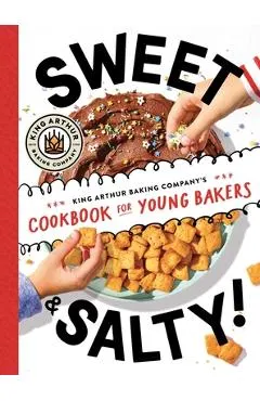 Sweet & Salty!: King Arthur Baking Company's Cookbook for Young Bakers