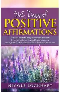 365 Days of Positive Affirmations: A year of powerful daily inspirational thoughts for creating change in your life and attracting health, wealth, lov