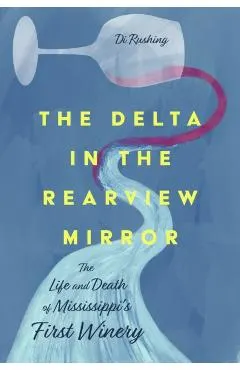 The Delta in the Rearview Mirror: The Life and Death of Mississippi's First Winery
