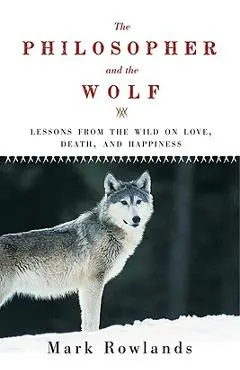 Philosopher and the Wolf: Lessons from the Wild on Love, Death, and Happiness