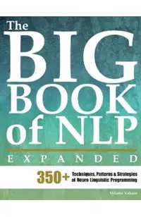 The Big Book of NLP, Expanded: 350+ Techniques, Patterns & Strategies of Neuro Linguistic Programming