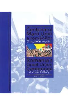 Centenarul Marii Uniri a romanilor. O istorie in imagini