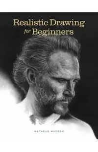 Realistic Drawing for Beginners: How to Create Stunning, Lifelike Drawings of Any Subject