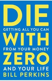 Die with Zero: Getting All You Can from Your Money and Your Life